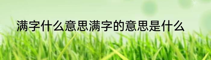 满字什么意思满字的意思是什么