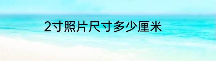2寸照片尺寸多少厘米