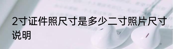 2寸证件照尺寸是多少二寸照片尺寸说明