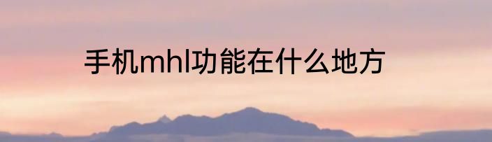 手机mhl功能在什么地方