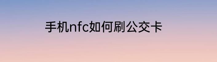 手机nfc如何刷公交卡