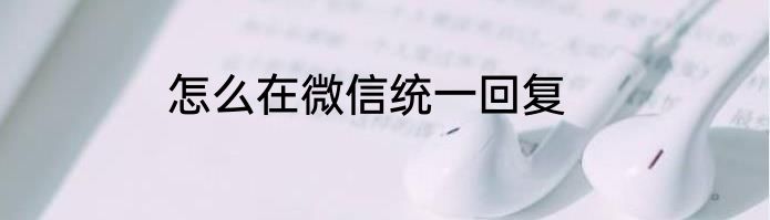 怎么在微信统一回复