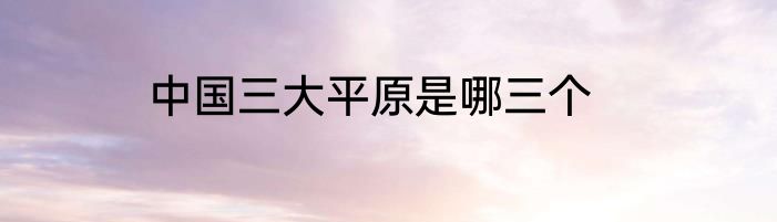 中国三大平原是哪三个