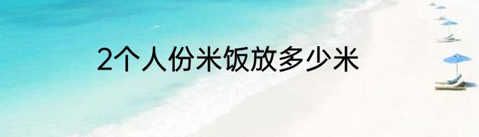 2个人份米饭放多少米