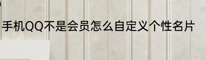 手机QQ不是会员怎么自定义个性名片