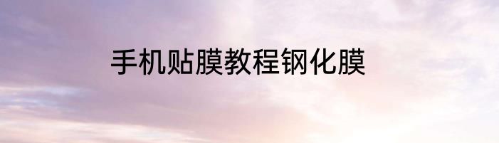 手机贴膜教程钢化膜
