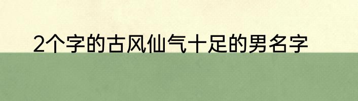2个字的古风仙气十足的男名字