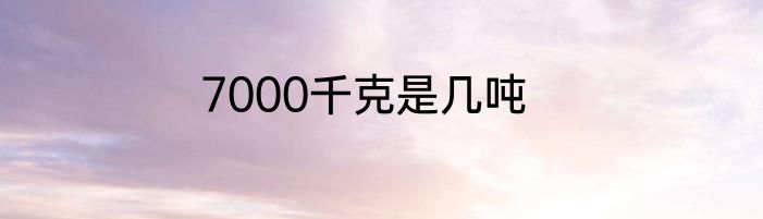 7000千克是几吨