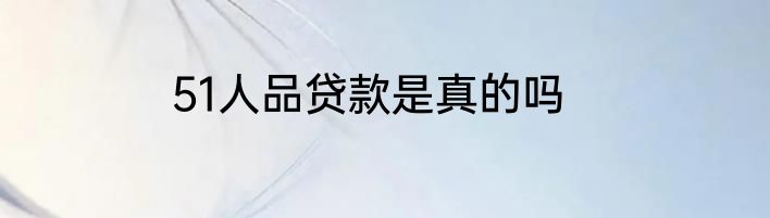 51人品贷款是真的吗