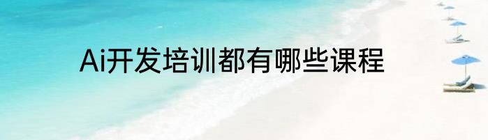 Ai开发培训都有哪些课程