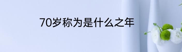 70岁称为是什么之年