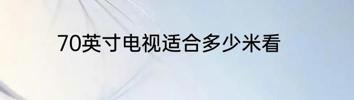 70英寸电视适合多少米看
