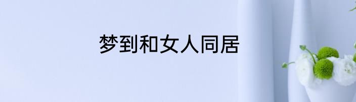 梦到和女人同居