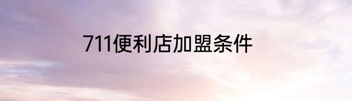 711便利店加盟条件