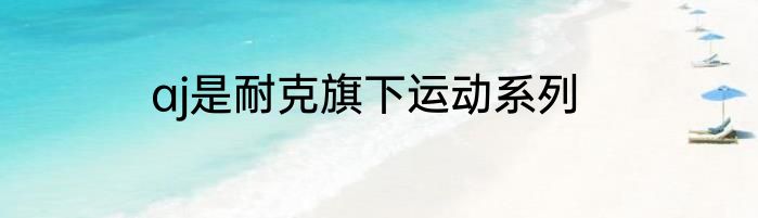 aj是耐克旗下运动系列