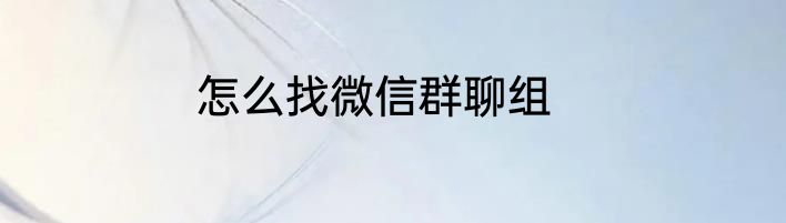 怎么找微信群聊组