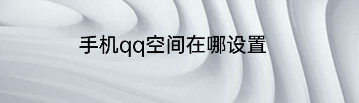 手机qq空间在哪设置