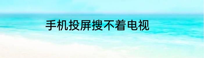 手机投屏搜不着电视