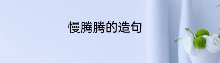 慢腾腾的造句