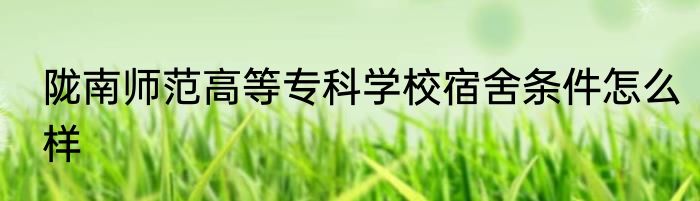 陇南师范高等专科学校宿舍条件怎么样