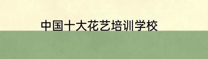 中国十大花艺培训学校