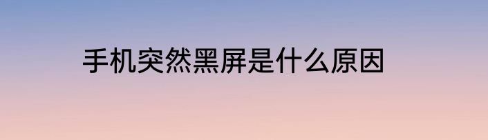 手机突然黑屏是什么原因