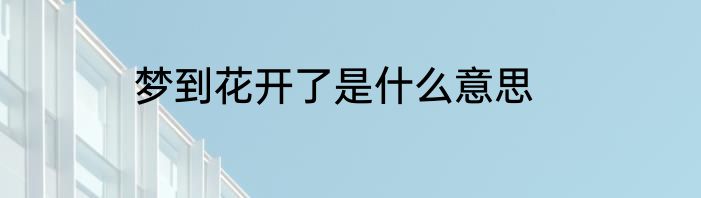 梦到花开了是什么意思