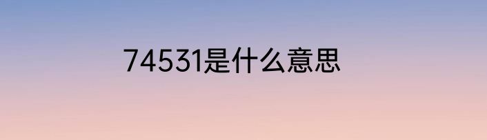 74531是什么意思