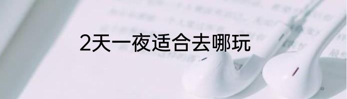 2天一夜适合去哪玩