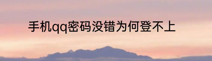 手机qq密码没错为何登不上