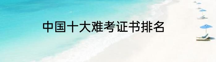中国十大难考证书排名