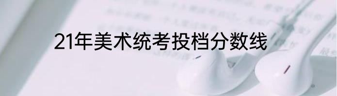 21年美术统考投档分数线