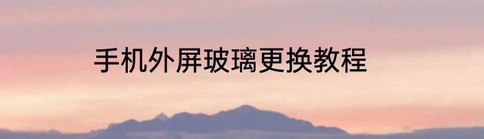 手机外屏玻璃更换教程