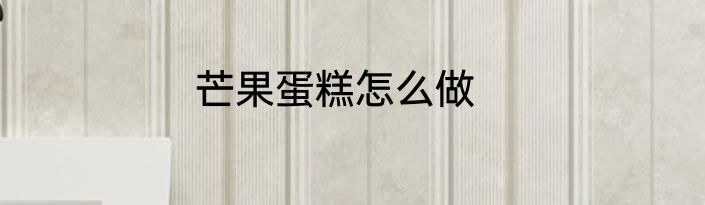 芒果蛋糕怎么做