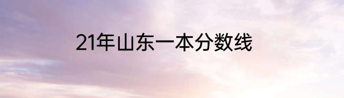 21年山东一本分数线