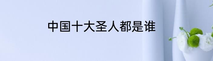 中国十大圣人都是谁