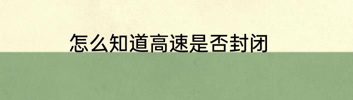 怎么知道高速是否封闭