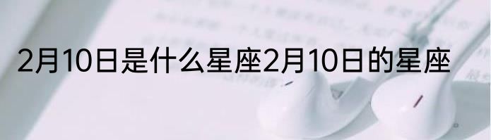 2月10日是什么星座2月10日的星座