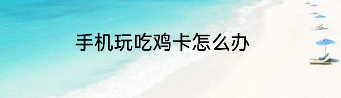 手机玩吃鸡卡怎么办