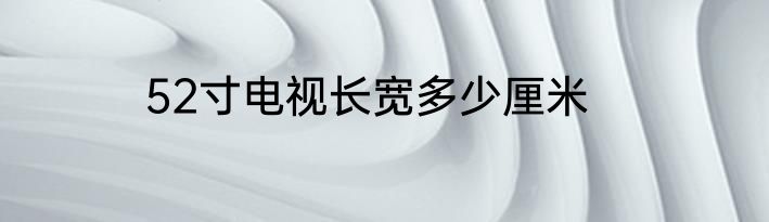 52寸电视长宽多少厘米