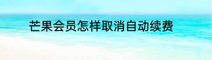 芒果会员怎样取消自动续费