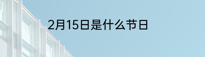 2月15日是什么节日