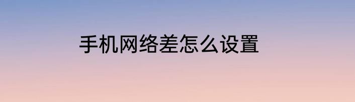 手机网络差怎么设置