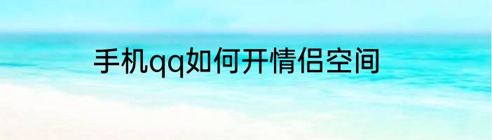 手机qq如何开情侣空间