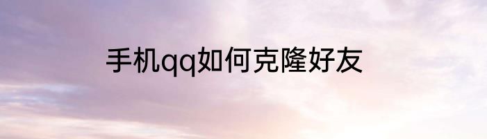 手机qq如何克隆好友