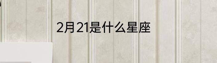 2月21是什么星座