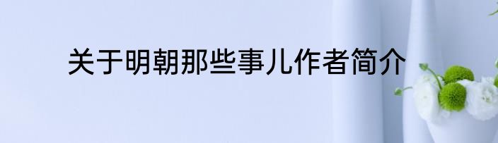 关于明朝那些事儿作者简介