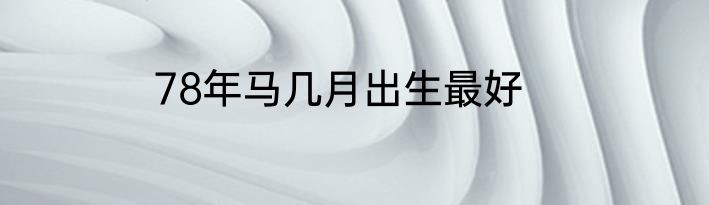 78年马几月出生最好