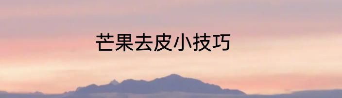 芒果去皮小技巧