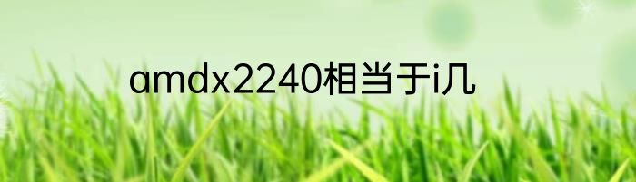 amdx2240相当于i几